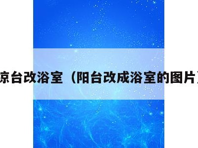 凉台改浴室(阳台改成浴室的图片)