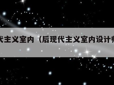 后现代主义室内(后现代主义室内设计师有哪些)