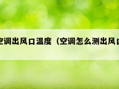 检测空调出风口温度(空调怎么测出风口温度)