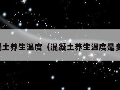 混凝土养生温度（混凝土养生温度是多少）