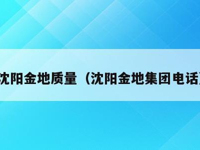 沈阳金地质量（沈阳金地集团电话）