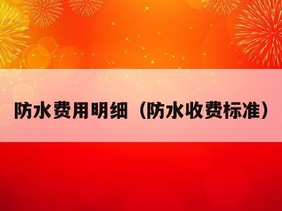 防水费用明细（防水收费标准）