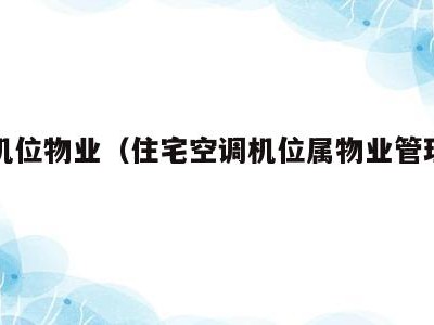 空调机位物业(住宅空调机位属物业管理区域吗?)