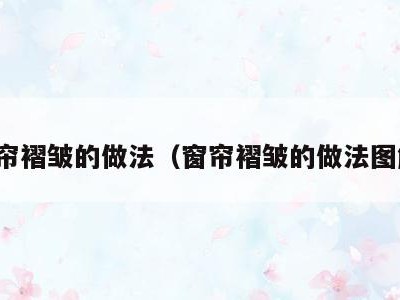 窗帘褶皱的做法（窗帘褶皱的做法图解）