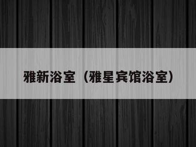 雅新浴室(雅星宾馆浴室)
