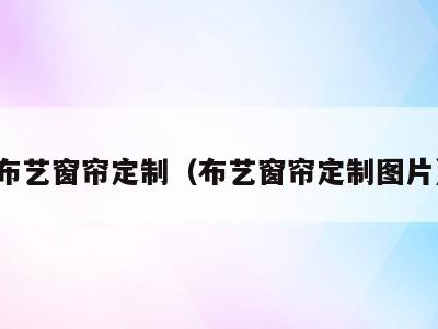 布艺窗帘定制(布艺窗帘定制图片)