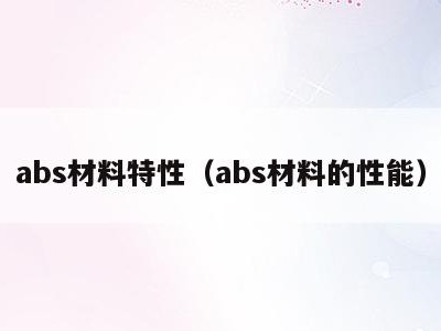 abs材料特性(abs材料的性能)