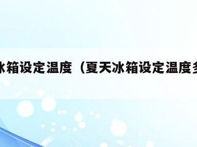 夏天冰箱设定温度（夏天冰箱设定温度多少合适）