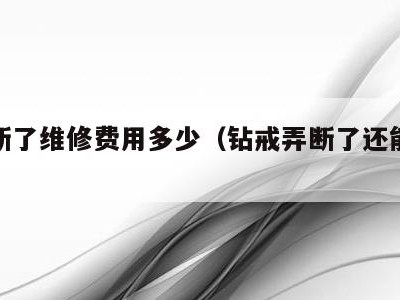 钻戒断了维修费用多少(钻戒弄断了还能修好吗)