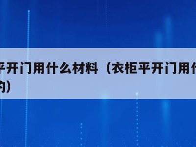 衣柜平开门用什么材料（衣柜平开门用什么材料做的）