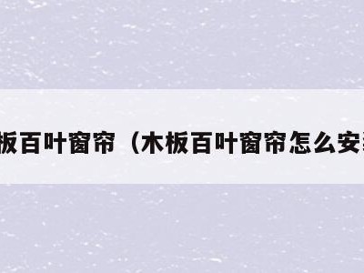 木板百叶窗帘（木板百叶窗帘怎么安装）