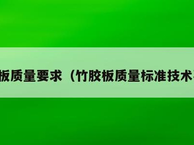 竹胶板质量要求（竹胶板质量标准技术要求）