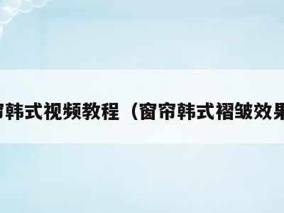 窗帘韩式视频教程（窗帘韩式褶皱效果图）