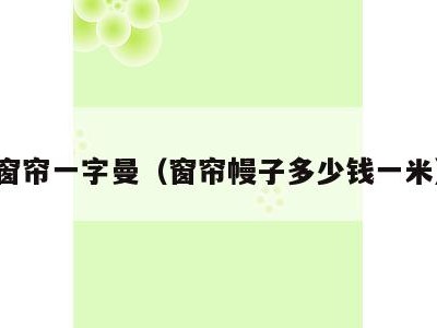窗帘一字曼（窗帘幔子多少钱一米）