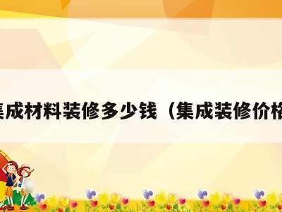 集成材料装修多少钱(集成装修价格)