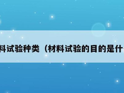 材料试验种类(材料试验的目的是什么)