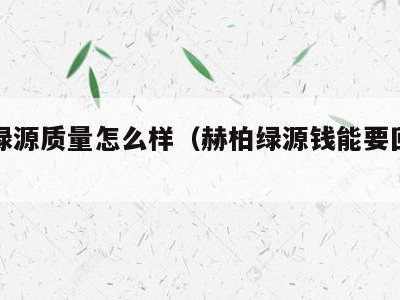 赫百绿源质量怎么样（赫柏绿源钱能要回来吗）