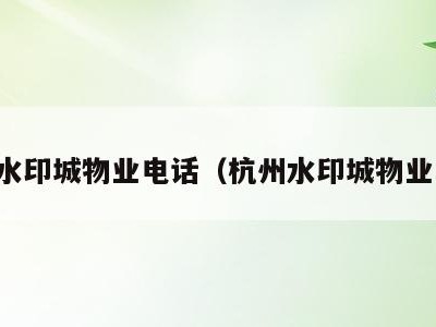 成都水印城物业电话（杭州水印城物业电话）