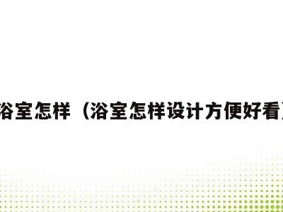 浴室怎样(浴室怎样设计方便好看)