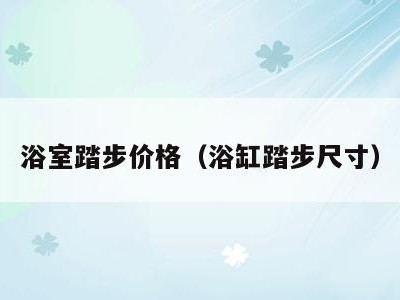浴室踏步价格(浴缸踏步尺寸)