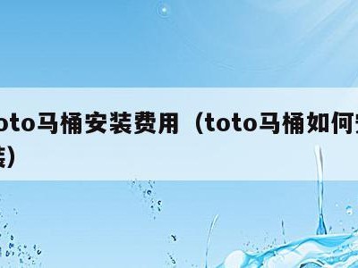 toto马桶安装费用（toto马桶如何安装）