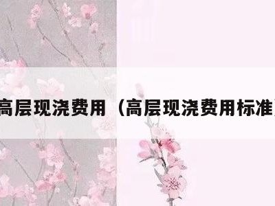 高层现浇费用（高层现浇费用标准）