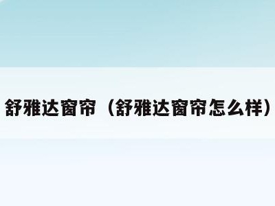 舒雅达窗帘（舒雅达窗帘怎么样）