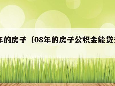 08年的房子(08年的房子公积金能贷多少年)