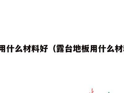 地板用什么材料好（露台地板用什么材料好）