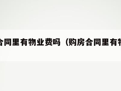 购房合同里有物业费吗（购房合同里有物业费吗）