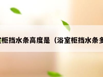 浴室柜挡水条高度是(浴室柜挡水条多高)