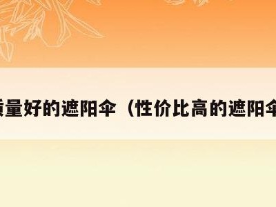 质量好的遮阳伞（性价比高的遮阳伞）