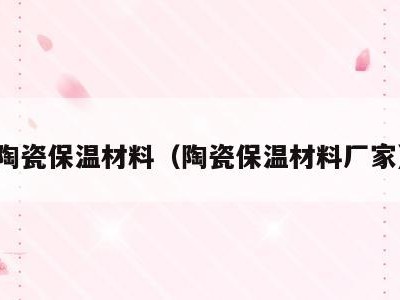 陶瓷保温材料（陶瓷保温材料厂家）