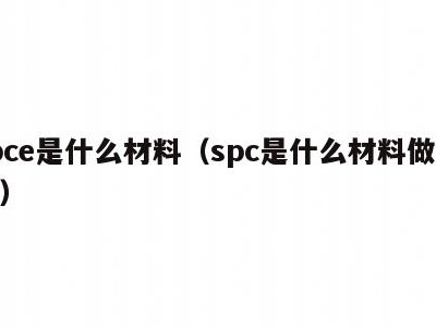 spce是什么材料（spc是什么材料做成的）
