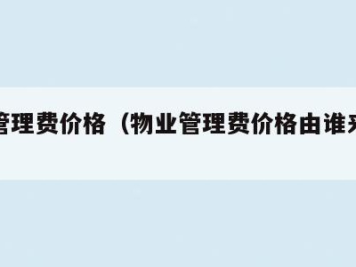 物业管理费价格（物业管理费价格由谁来制定）