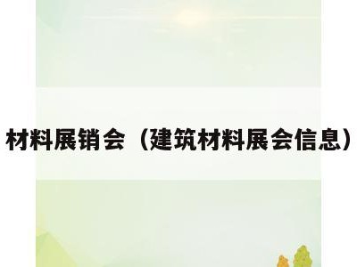 材料展销会(建筑材料展会信息)
