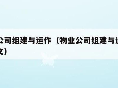 物业公司组建与运作(物业公司组建与运作方案范文)