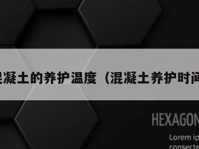 混凝土的养护温度(混凝土养护时间)