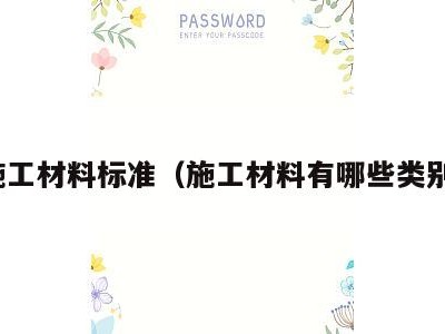 施工材料标准(施工材料有哪些类别)