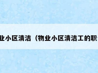 物业小区清洁(物业小区清洁工的职责)