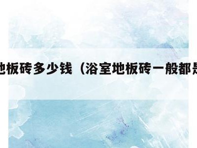 浴室地板砖多少钱(浴室地板砖一般都是多大尺寸)