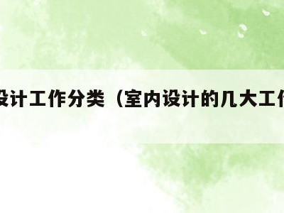 室内设计工作分类(室内设计的几大工作阶段)