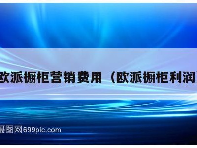 欧派橱柜营销费用(欧派橱柜利润)