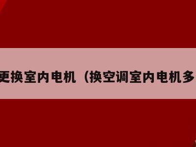 空调更换室内电机(换空调室内电机多少钱)