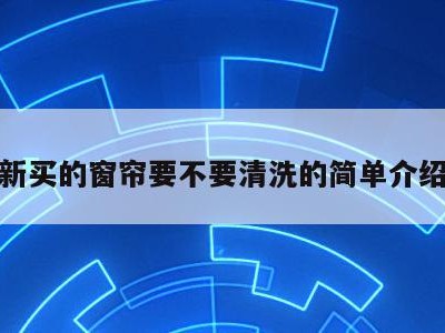 新买的窗帘要不要清洗的简单介绍