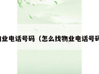 物业电话号码（怎么找物业电话号码）