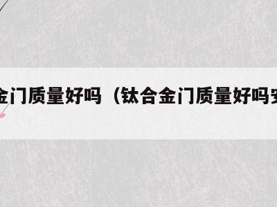钛合金门质量好吗(钛合金门质量好吗安全吗)