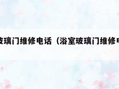浴室玻璃门维修电话(浴室玻璃门维修电话多少)