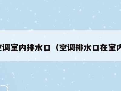 空调室内排水口（空调排水口在室内）