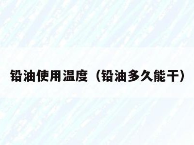 铅油使用温度（铅油多久能干）